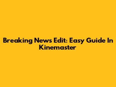 Breaking News Edit: Easy Guide In Kinemaster