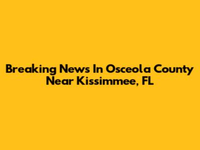 Breaking News In Osceola County Near Kissimmee, FL