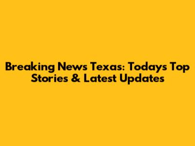 Breaking News Texas: Today's Top Stories & Latest Updates