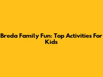 Breda Family Fun: Top Activities For Kids