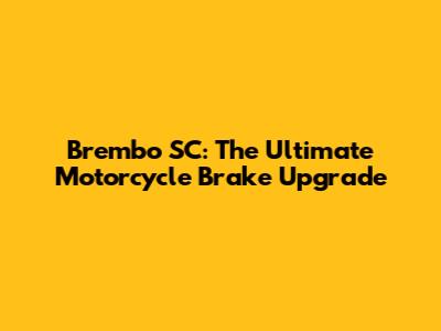 Brembo SC: The Ultimate Motorcycle Brake Upgrade
