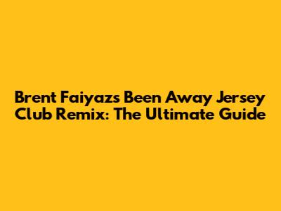 Brent Faiyaz's "Been Away" Jersey Club Remix: The Ultimate Guide