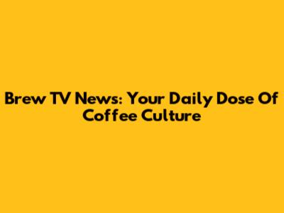 Brew TV News: Your Daily Dose Of Coffee Culture