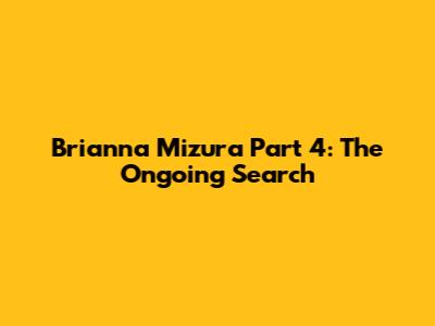 Brianna Mizura Part 4: The Ongoing Search