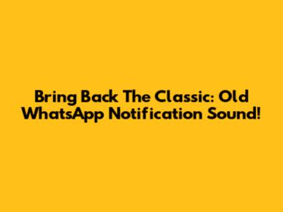 Bring Back The Classic: Old WhatsApp Notification Sound!