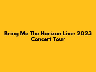 Bring Me The Horizon Live: 2023 Concert Tour