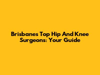 Brisbane's Top Hip And Knee Surgeons: Your Guide