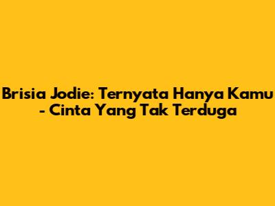 Brisia Jodie: "Ternyata Hanya Kamu" - Cinta Yang Tak Terduga