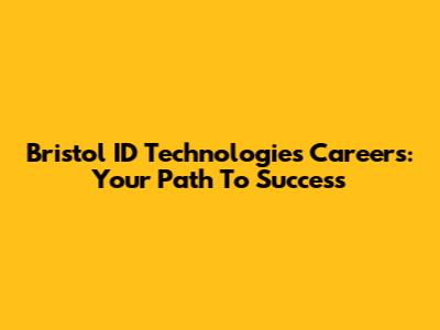Bristol ID Technologies Careers: Your Path To Success