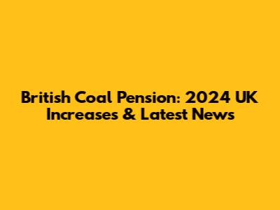 British Coal Pension: 2024 UK Increases & Latest News