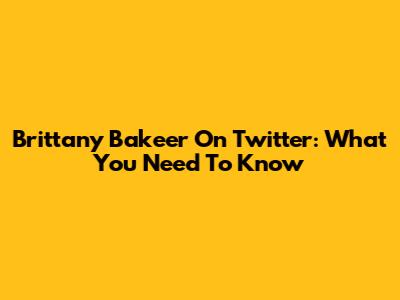 Brittany Bakeer On Twitter: What You Need To Know