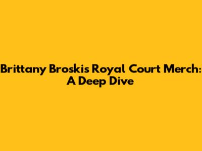 Brittany Broski's Royal Court Merch: A Deep Dive