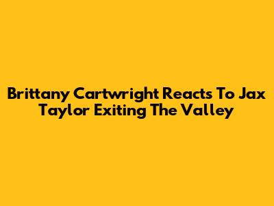 Brittany Cartwright Reacts To Jax Taylor Exiting The Valley