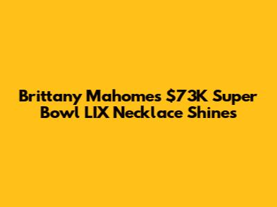 Brittany Mahomes' $73K Super Bowl LIX Necklace Shines