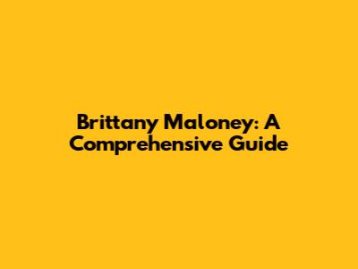 Brittany Maloney: A Comprehensive Guide