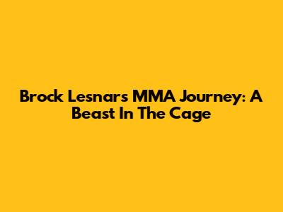 Brock Lesnar's MMA Journey: A Beast In The Cage