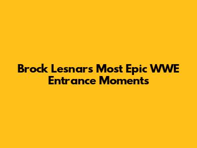 Brock Lesnar's Most Epic WWE Entrance Moments