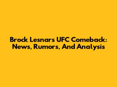 Brock Lesnar's UFC Comeback: News, Rumors, And Analysis