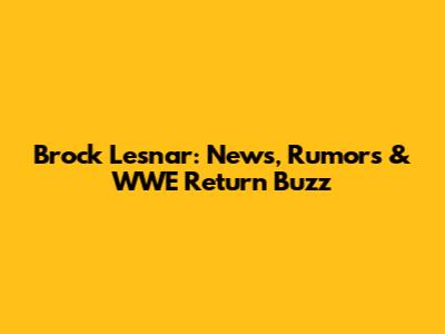 Brock Lesnar: News, Rumors & WWE Return Buzz