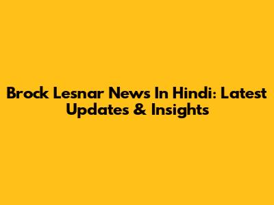 Brock Lesnar News In Hindi: Latest Updates & Insights