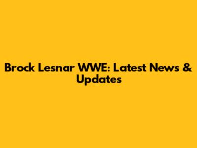 Brock Lesnar WWE: Latest News & Updates