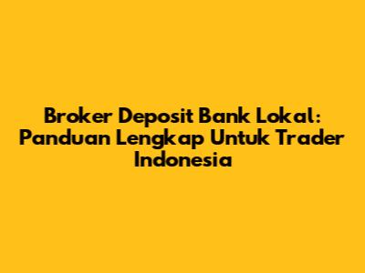 Broker Deposit Bank Lokal: Panduan Lengkap Untuk Trader Indonesia