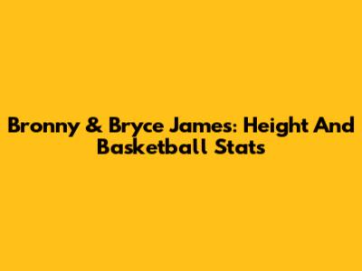 Bronny & Bryce James: Height And Basketball Stats