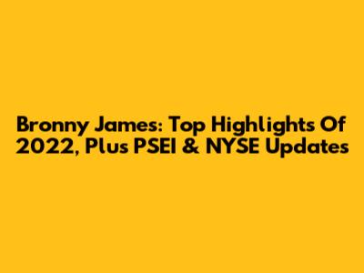 Bronny James: Top Highlights Of 2022, Plus PSEI & NYSE Updates