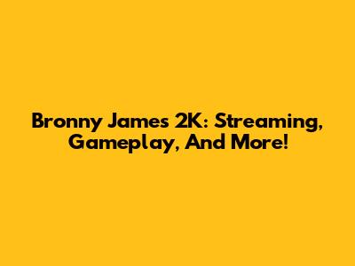 Bronny James 2K: Streaming, Gameplay, And More!