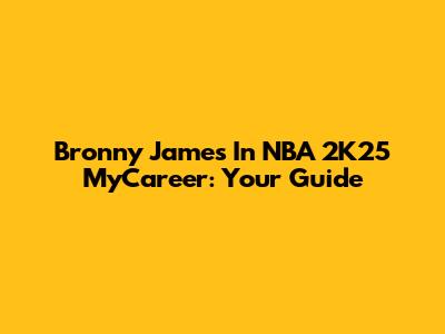 Bronny James In NBA 2K25 MyCareer: Your Guide