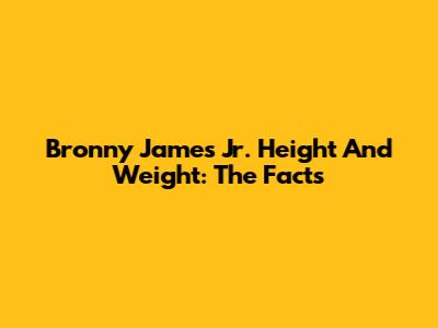 Bronny James Jr. Height And Weight: The Facts