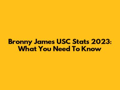 Bronny James USC Stats 2023: What You Need To Know