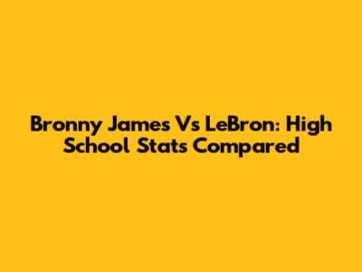 Bronny James Vs LeBron: High School Stats Compared