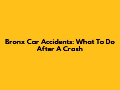 Bronx Car Accidents: What To Do After A Crash
