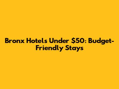 Bronx Hotels Under $50: Budget-Friendly Stays