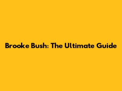 Brooke Bush: The Ultimate Guide