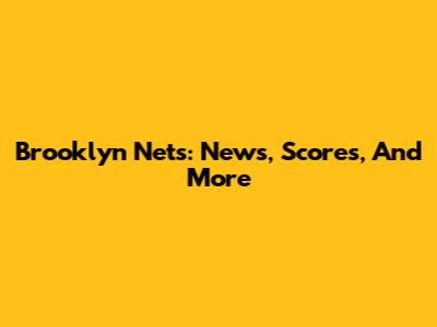 Brooklyn Nets: News, Scores, And More