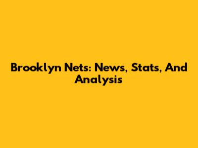 Brooklyn Nets: News, Stats, And Analysis
