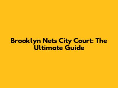 Brooklyn Nets City Court: The Ultimate Guide