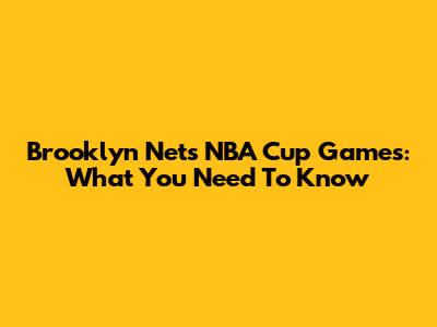 Brooklyn Nets NBA Cup Games: What You Need To Know