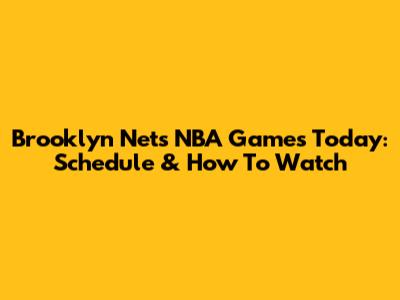 Brooklyn Nets NBA Games Today: Schedule & How To Watch