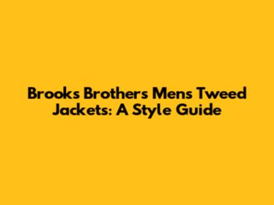 Brooks Brothers Men's Tweed Jackets: A Style Guide