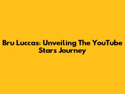Bru Luccas: Unveiling The YouTube Star's Journey