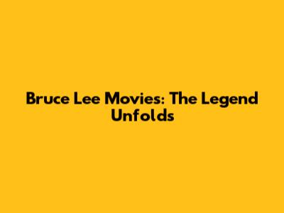 Bruce Lee Movies: The Legend Unfolds