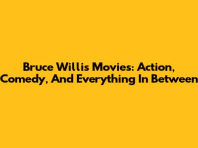 Bruce Willis Movies: Action, Comedy, And Everything In Between