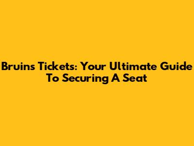 Bruins Tickets: Your Ultimate Guide To Securing A Seat
