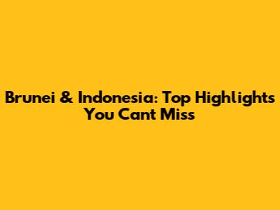 Brunei & Indonesia: Top Highlights You Can't Miss