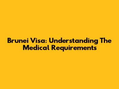 Brunei Visa: Understanding The Medical Requirements