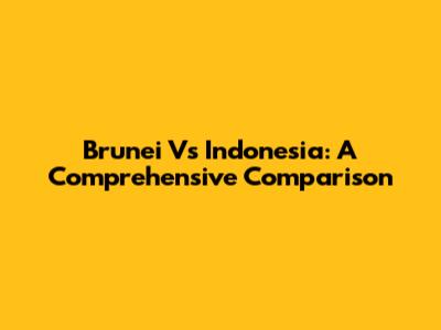 Brunei Vs Indonesia: A Comprehensive Comparison