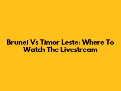 Brunei Vs Timor Leste: Where To Watch The Livestream